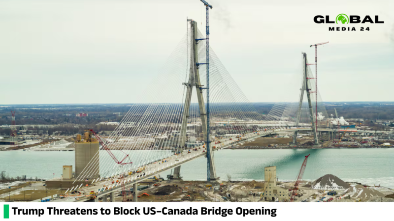 Trump warns he may halt the opening of a US–Canada bridge